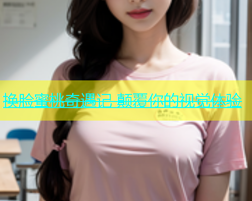 换脸蜜桃奇遇记 颠覆你的视觉体验