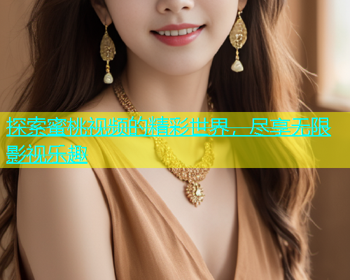 探索蜜桃视频的精彩世界，尽享无限影视乐趣