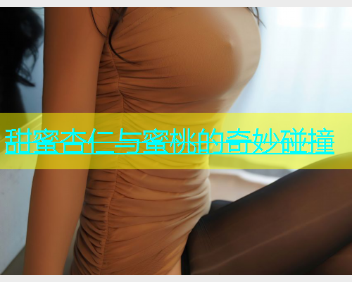 甜蜜杏仁与蜜桃的奇妙碰撞