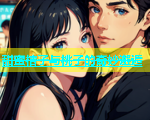 甜蜜桔子与桃子的奇妙邂逅