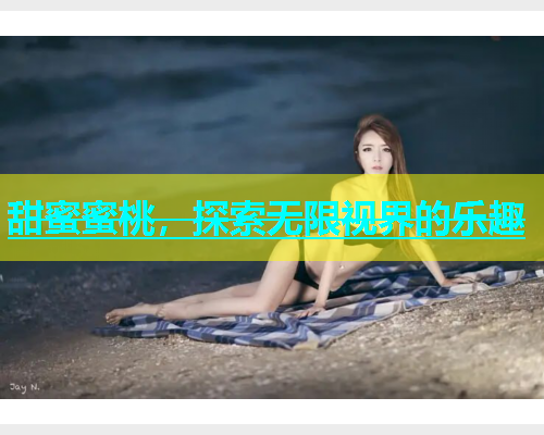 甜蜜蜜桃，探索无限视界的乐趣