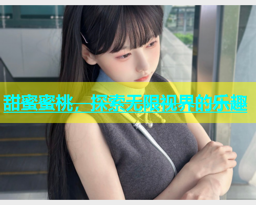 甜蜜蜜桃，探索无限视界的乐趣