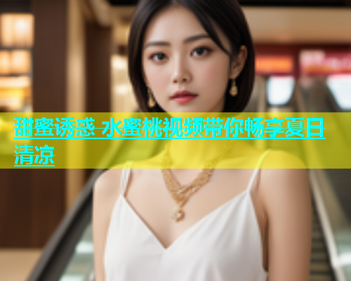 甜蜜诱惑 水蜜桃视频带你畅享夏日清凉