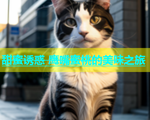 甜蜜诱惑 鹰嘴蜜桃的美味之旅