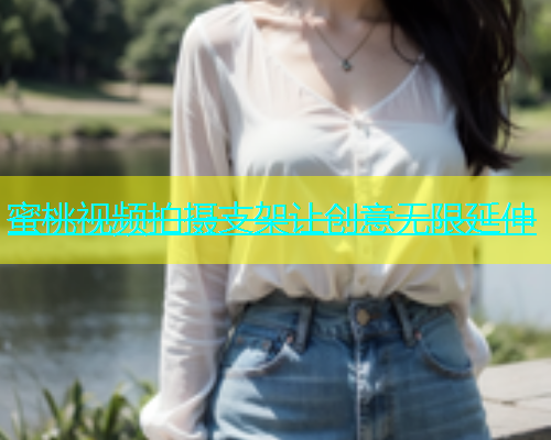蜜桃视频拍摄支架让创意无限延伸