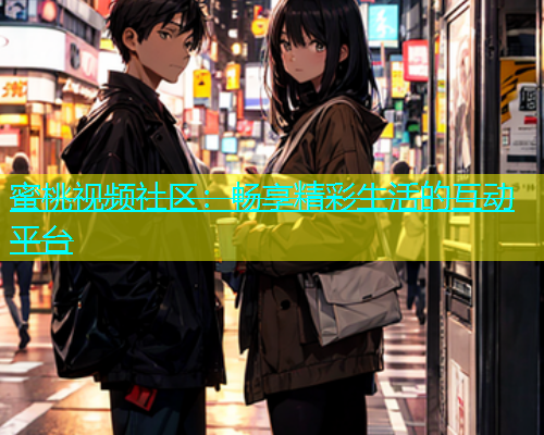 蜜桃视频社区：畅享精彩生活的互动平台