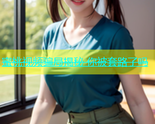 蜜桃视频骗局揭秘 你被套路了吗