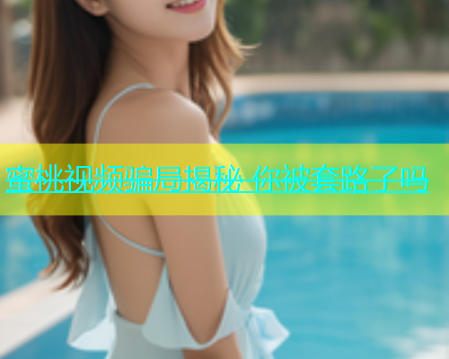 蜜桃视频骗局揭秘 你被套路了吗