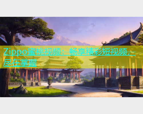 Zippo蜜桃视频：畅享精彩短视频，尽在掌握